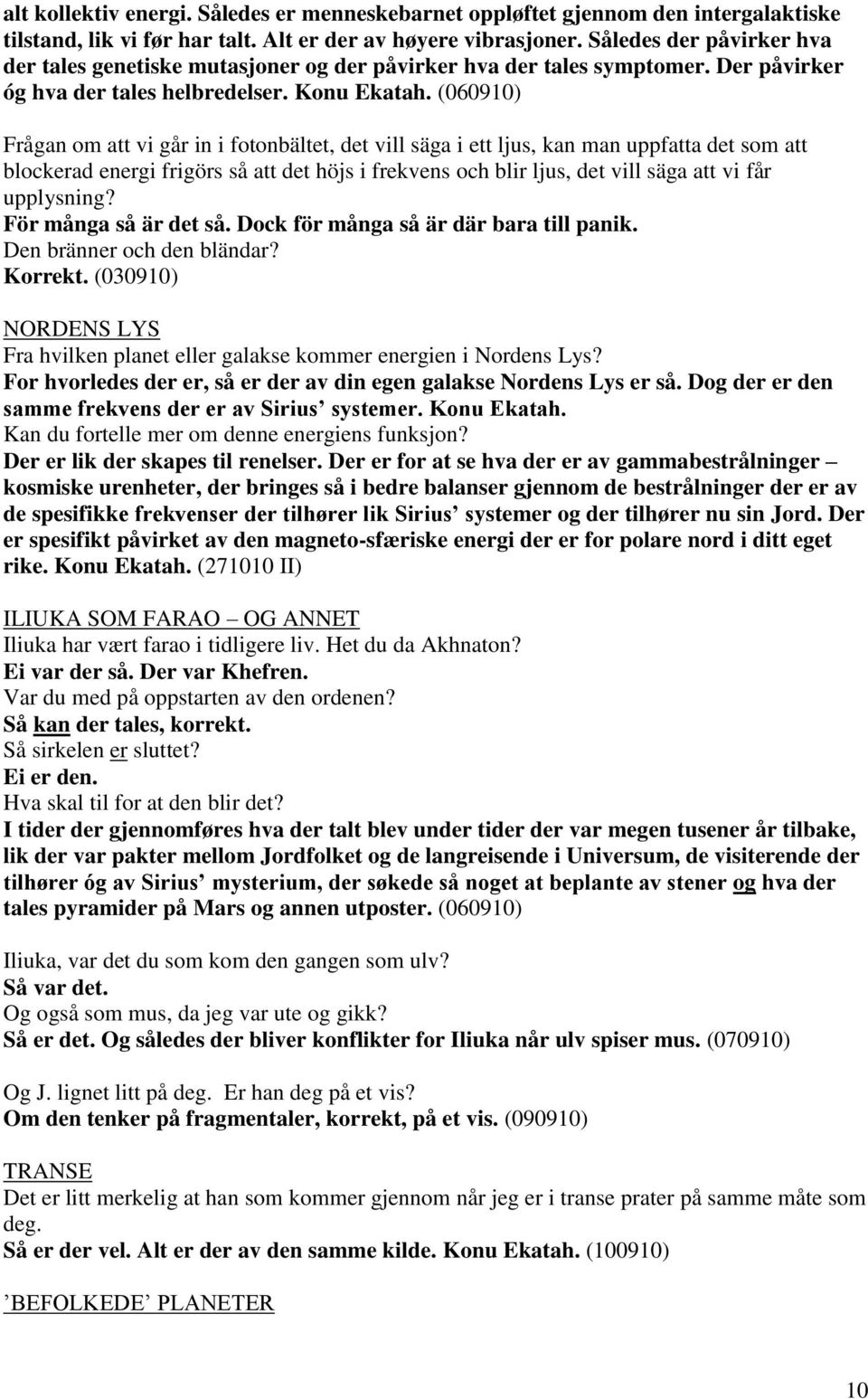 (060910) Frågan om att vi går in i fotonbältet, det vill säga i ett ljus, kan man uppfatta det som att blockerad energi frigörs så att det höjs i frekvens och blir ljus, det vill säga att vi får