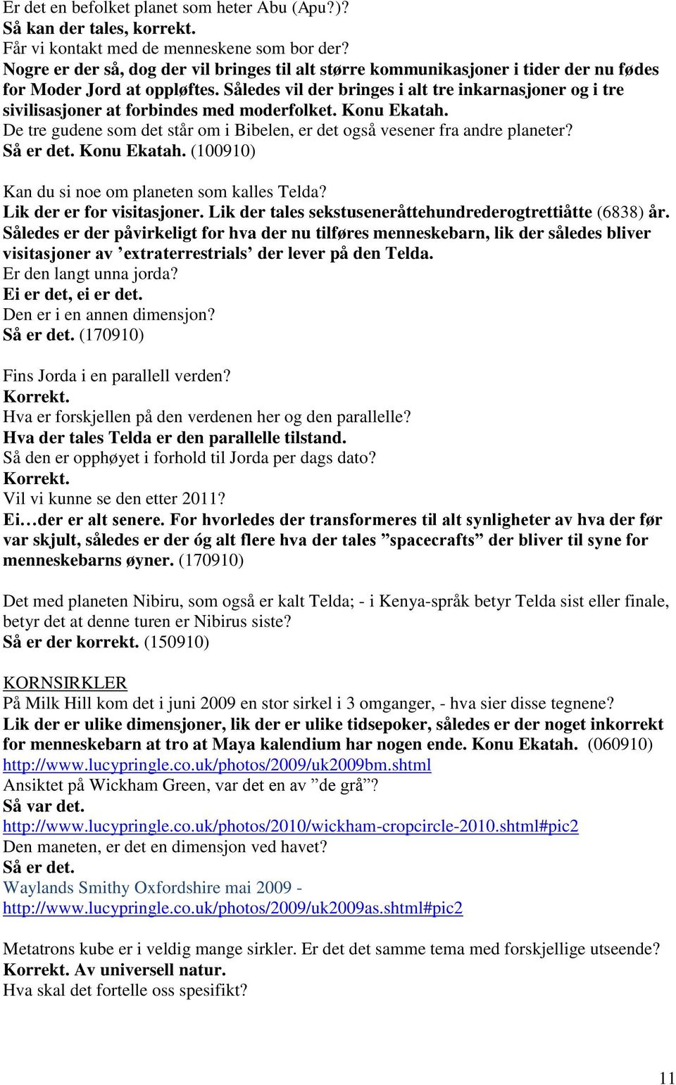 Således vil der bringes i alt tre inkarnasjoner og i tre sivilisasjoner at forbindes med moderfolket. Konu Ekatah. De tre gudene som det står om i Bibelen, er det også vesener fra andre planeter?