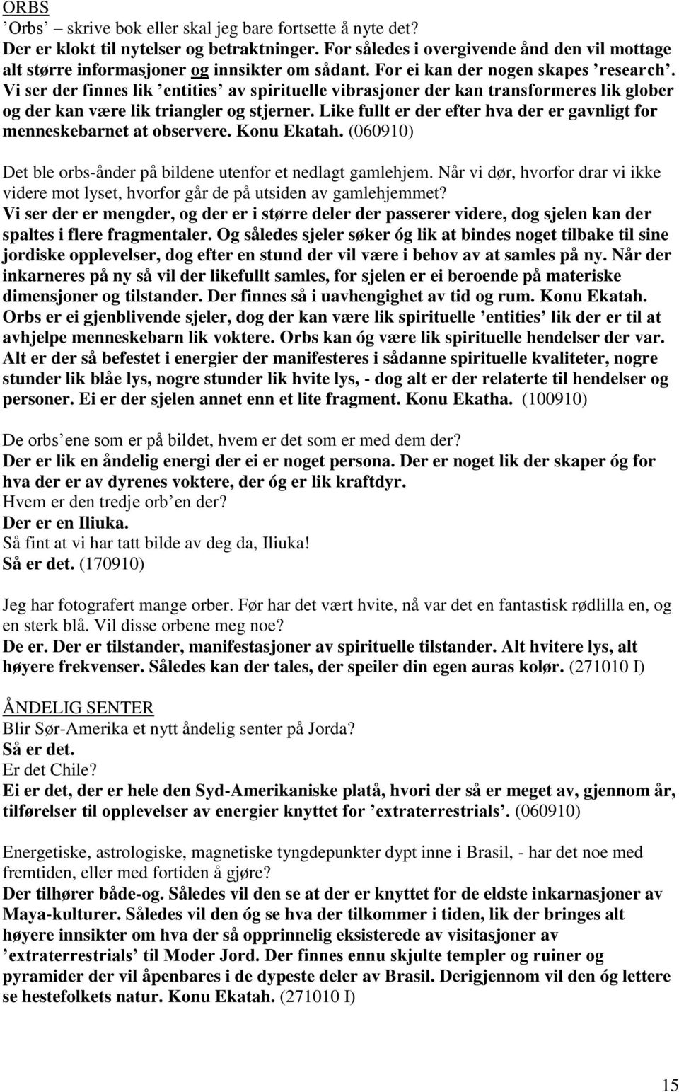 Vi ser der finnes lik entities av spirituelle vibrasjoner der kan transformeres lik glober og der kan være lik triangler og stjerner.