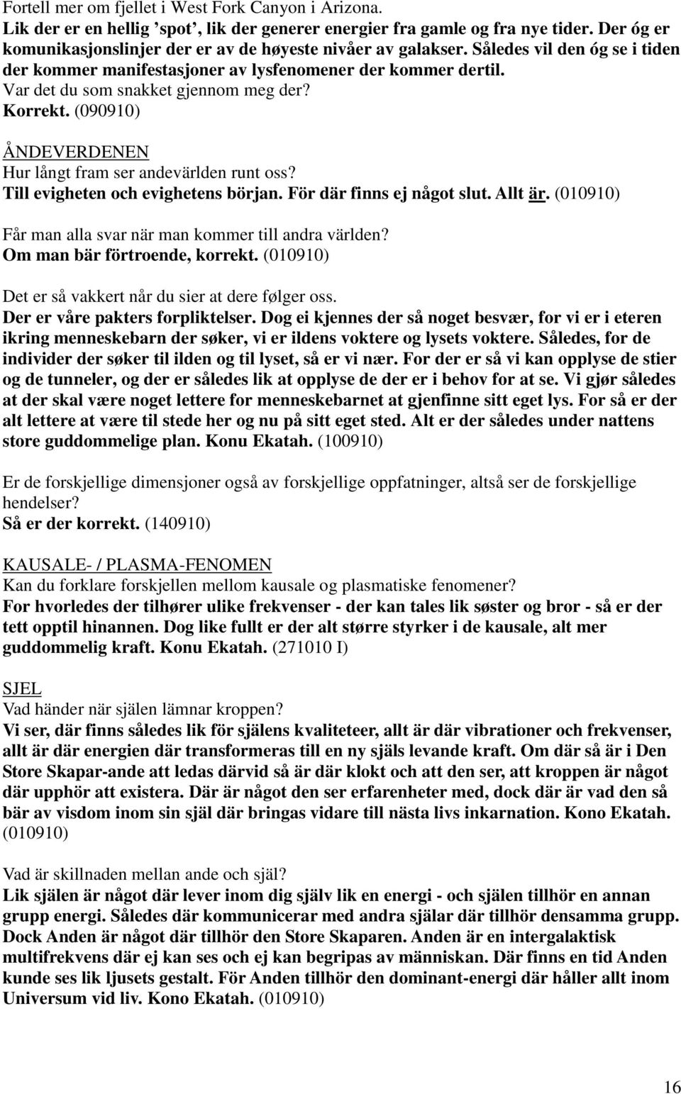 Var det du som snakket gjennom meg der? Korrekt. (090910) ÅNDEVERDENEN Hur långt fram ser andevärlden runt oss? Till evigheten och evighetens början. För där finns ej något slut. Allt är.