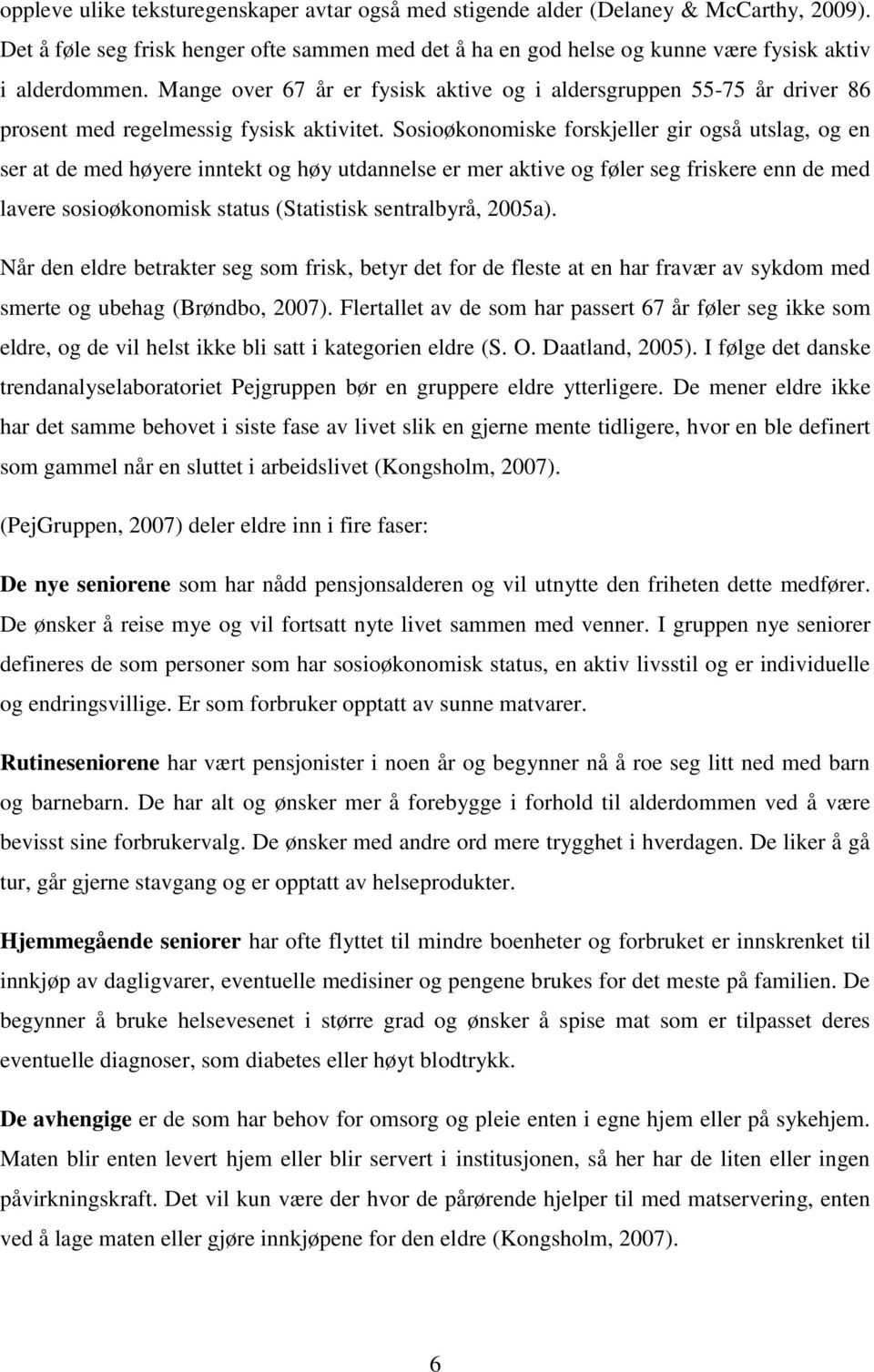 Sosioøkonomiske forskjeller gir også utslag, og en ser at de med høyere inntekt og høy utdannelse er mer aktive og føler seg friskere enn de med lavere sosioøkonomisk status (Statistisk sentralbyrå,