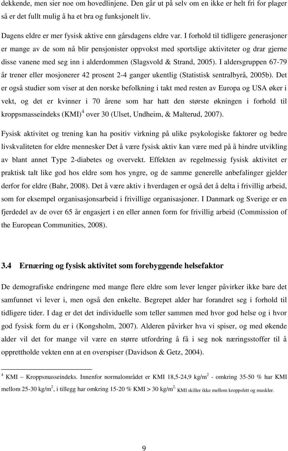 I forhold til tidligere generasjoner er mange av de som nå blir pensjonister oppvokst med sportslige aktiviteter og drar gjerne disse vanene med seg inn i alderdommen (Slagsvold & Strand, 2005).