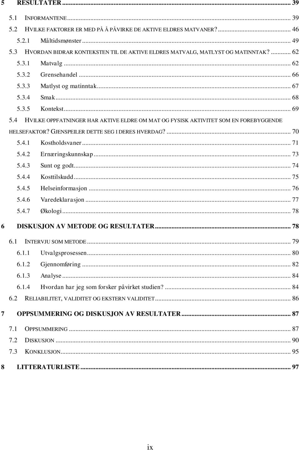 .. 69 5.4 HVILKE OPPFATNINGER HAR AKTIVE ELDRE OM MAT OG FYSISK AKTIVITET SOM EN FOREBYGGENDE HELSEFAKTOR? GJENSPEILER DETTE SEG I DERES HVERDAG?... 70 5.4.1 Kostholdsvaner... 71 5.4.2 Ernæringskunnskap.