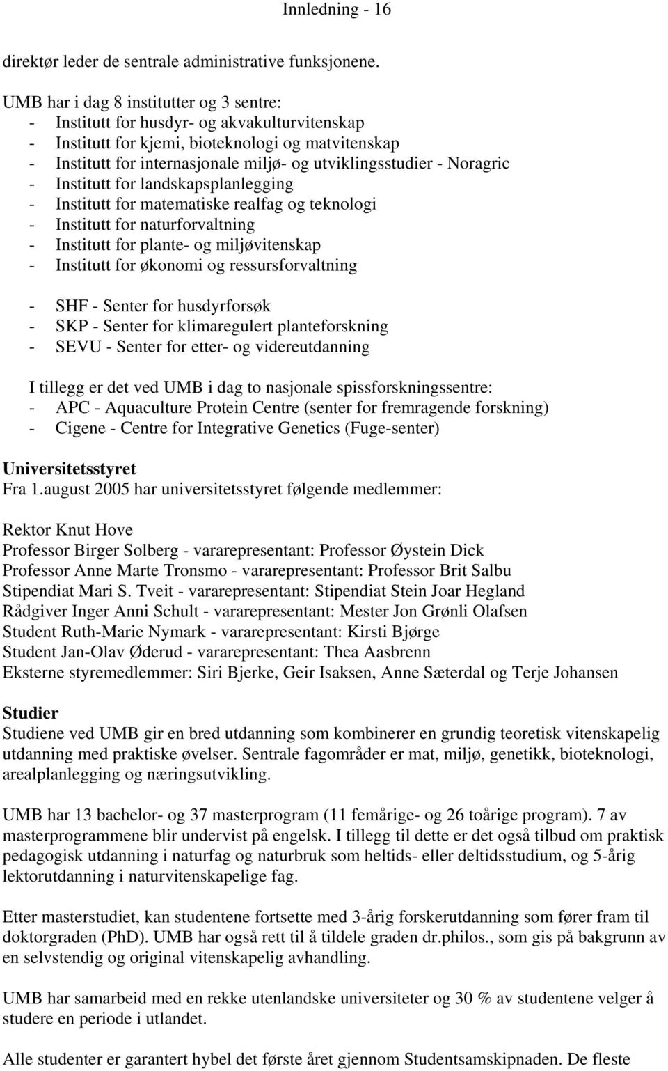 - Noragric - Institutt for landskapsplanlegging - Institutt for matematiske realfag og teknologi - Institutt for naturforvaltning - Institutt for plante- og miljøvitenskap - Institutt for økonomi og