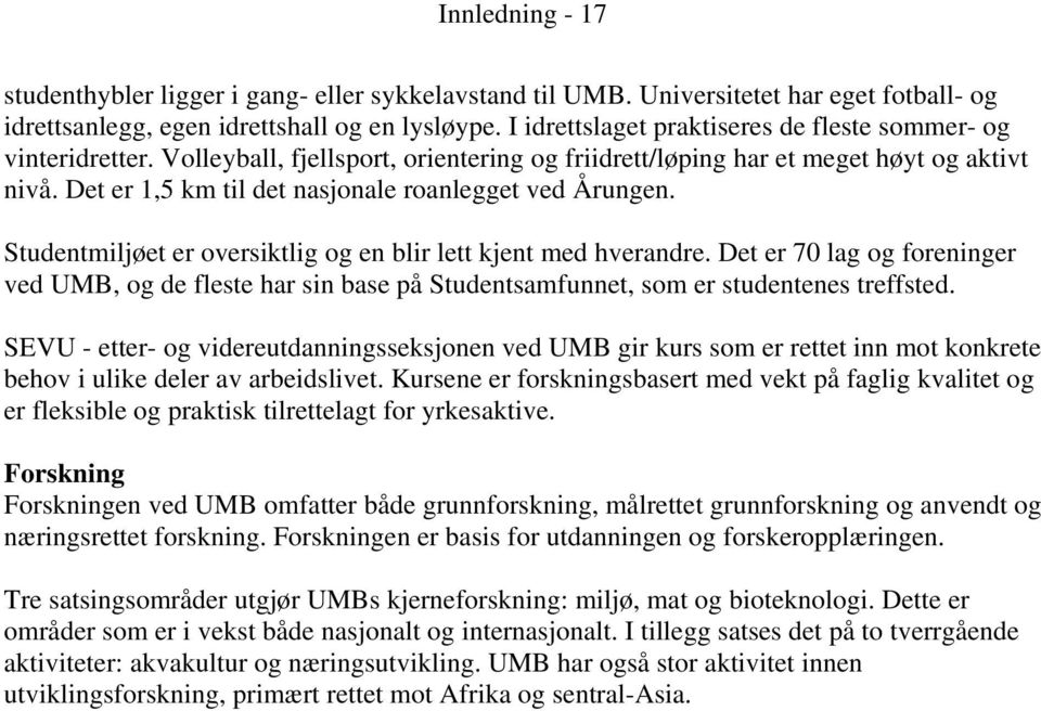 Det er 1,5 km til det nasjonale roanlegget ved Årungen. Studentmiljøet er oversiktlig og en blir lett kjent med hverandre.