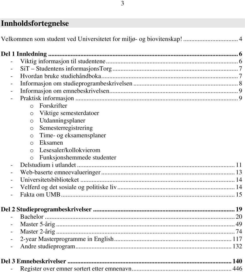 .. 9 o Forskrifter o Viktige semesterdatoer o Utdanningsplaner o Semesterregistrering o Time- og eksamensplaner o Eksamen o Lesesaler/kollokvierom o Funksjonshemmede studenter - Delstudium i utlandet.