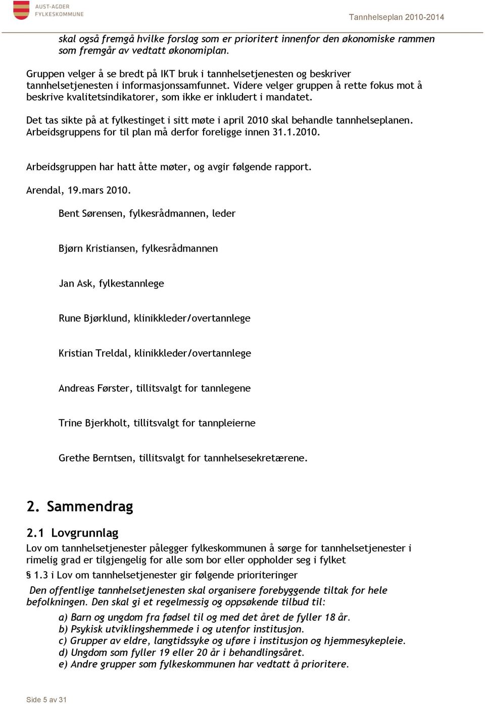 Videre velger gruppen å rette fokus mot å beskrive kvalitetsindikatorer, som ikke er inkludert i mandatet. Det tas sikte på at fylkestinget i sitt møte i april 2010 skal behandle tannhelseplanen.