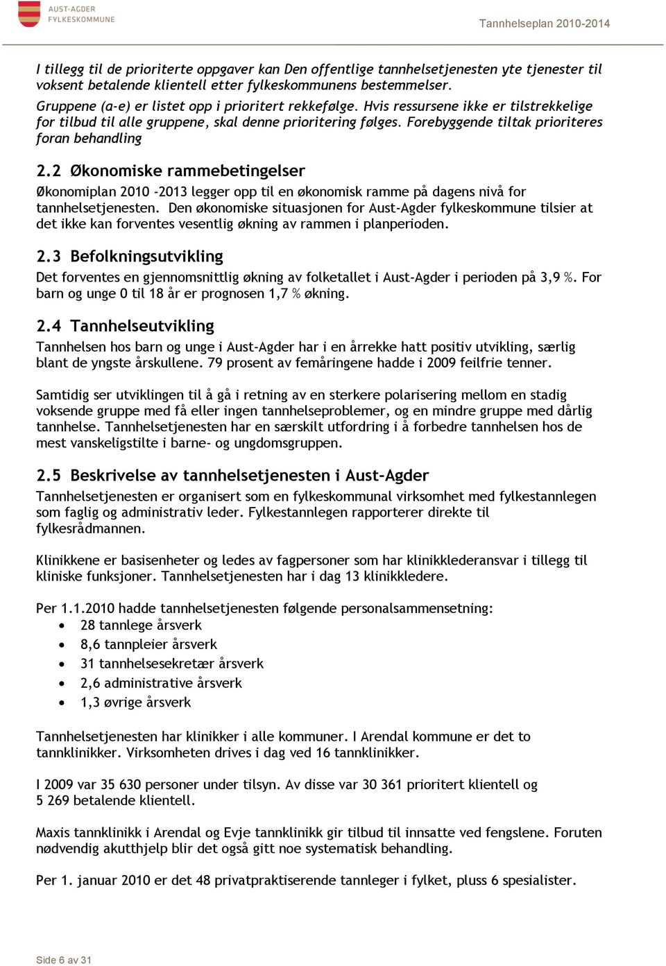 Forebyggende tiltak prioriteres foran behandling 2.2 Økonomiske rammebetingelser Økonomiplan 2010-2013 legger opp til en økonomisk ramme på dagens nivå for tannhelsetjenesten.