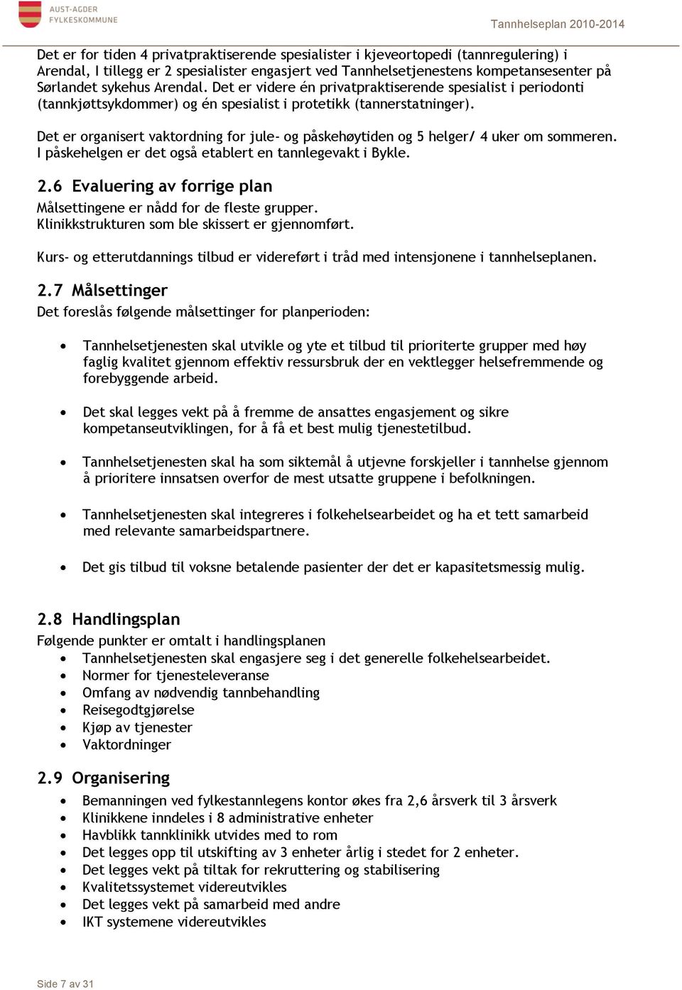 Det er organisert vaktordning for jule- og påskehøytiden og 5 helger/ 4 uker om sommeren. I påskehelgen er det også etablert en tannlegevakt i Bykle. 2.