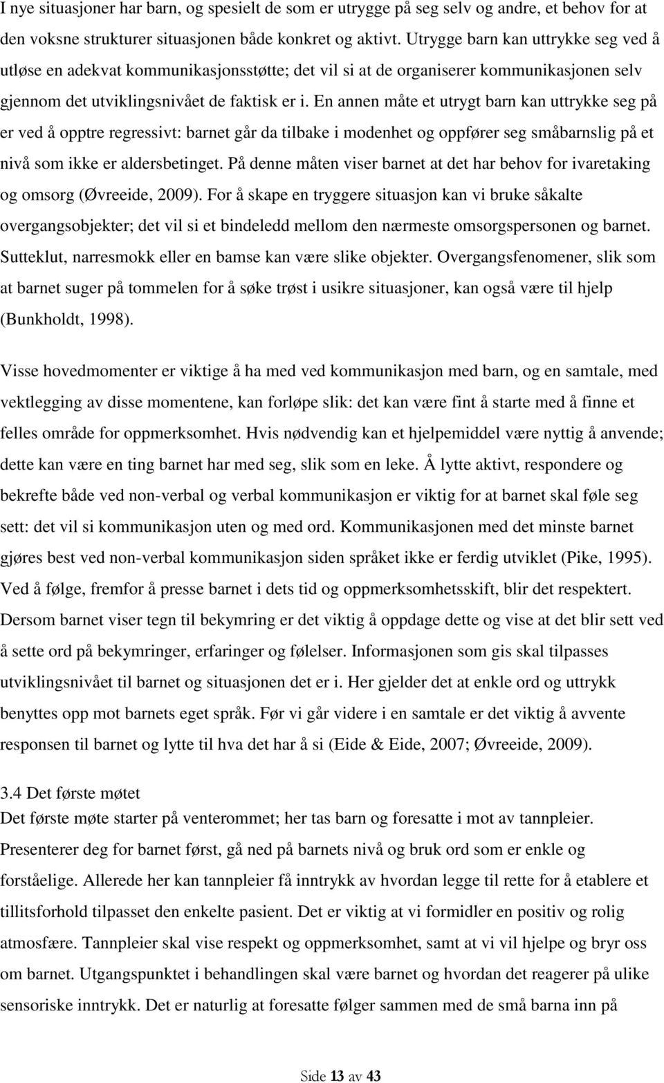 En annen måte et utrygt barn kan uttrykke seg på er ved å opptre regressivt: barnet går da tilbake i modenhet og oppfører seg småbarnslig på et nivå som ikke er aldersbetinget.