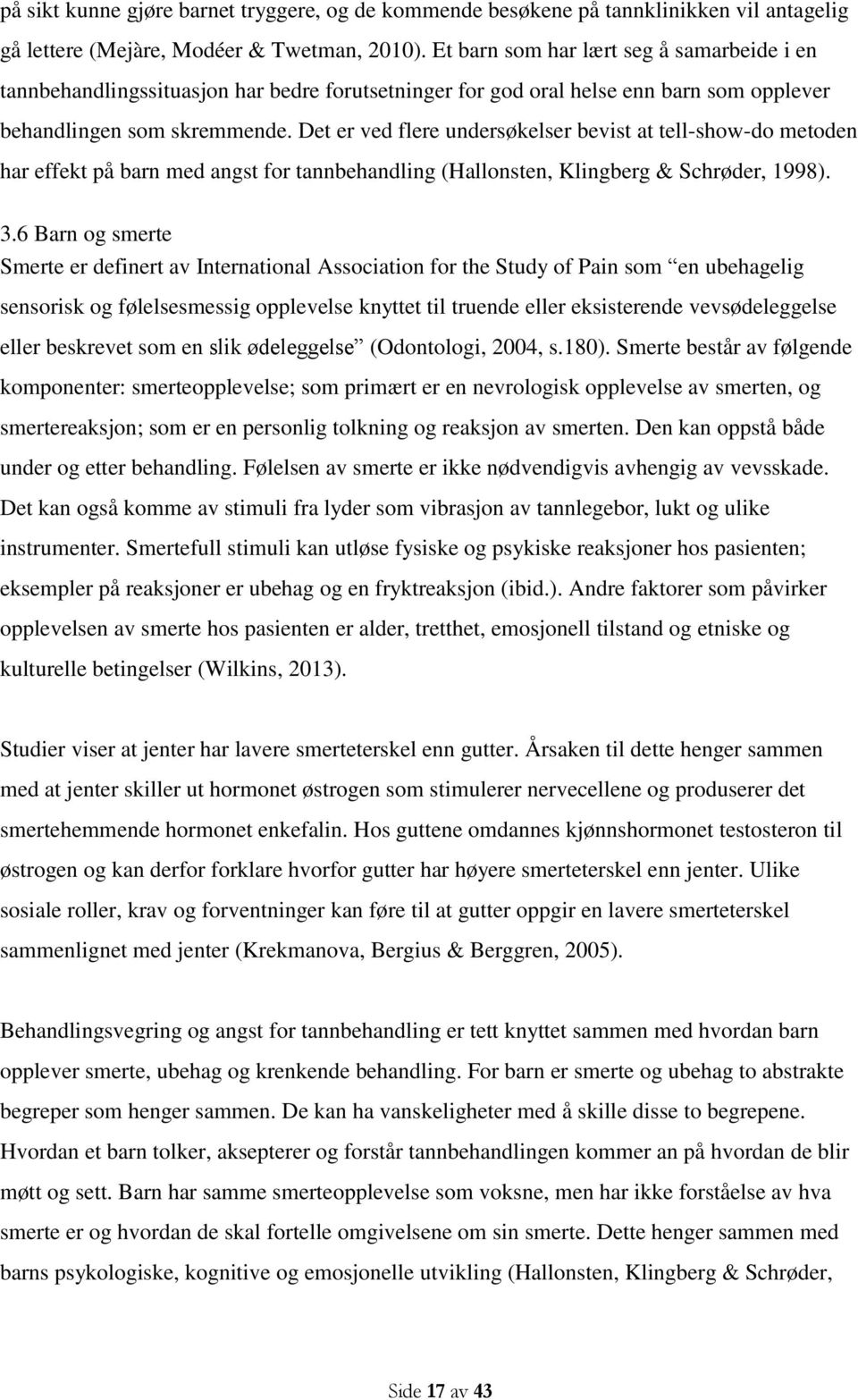 Det er ved flere undersøkelser bevist at tell-show-do metoden har effekt på barn med angst for tannbehandling (Hallonsten, Klingberg & Schrøder, 1998). 3.