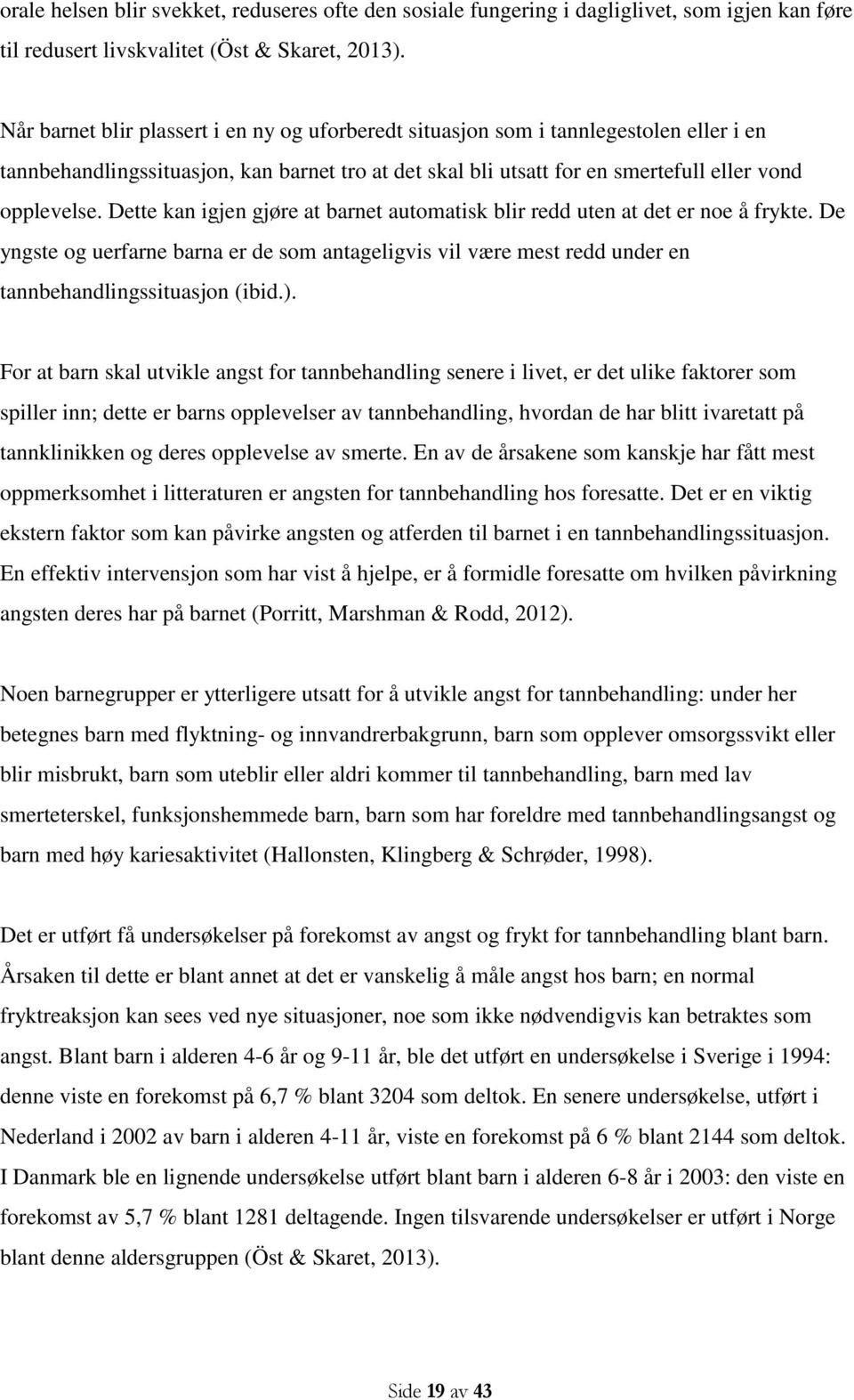 Dette kan igjen gjøre at barnet automatisk blir redd uten at det er noe å frykte. De yngste og uerfarne barna er de som antageligvis vil være mest redd under en tannbehandlingssituasjon (ibid.).