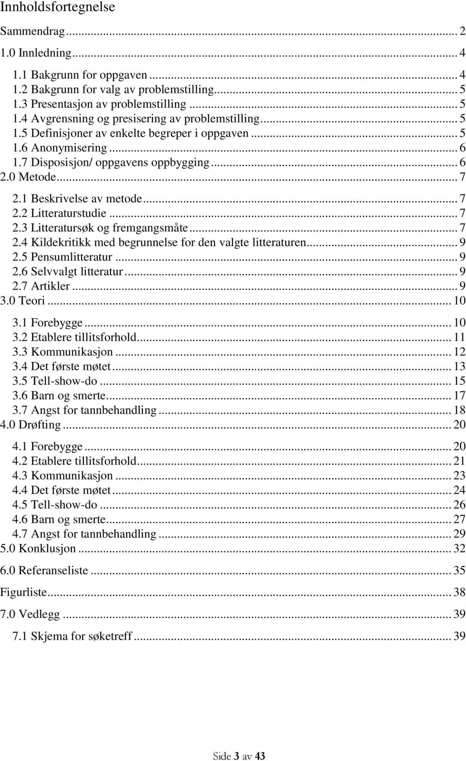 .. 7 2.4 Kildekritikk med begrunnelse for den valgte litteraturen... 9 2.5 Pensumlitteratur... 9 2.6 Selvvalgt litteratur... 9 2.7 Artikler... 9 3.0 Teori... 10 3.1 Forebygge... 10 3.2 Etablere tillitsforhold.