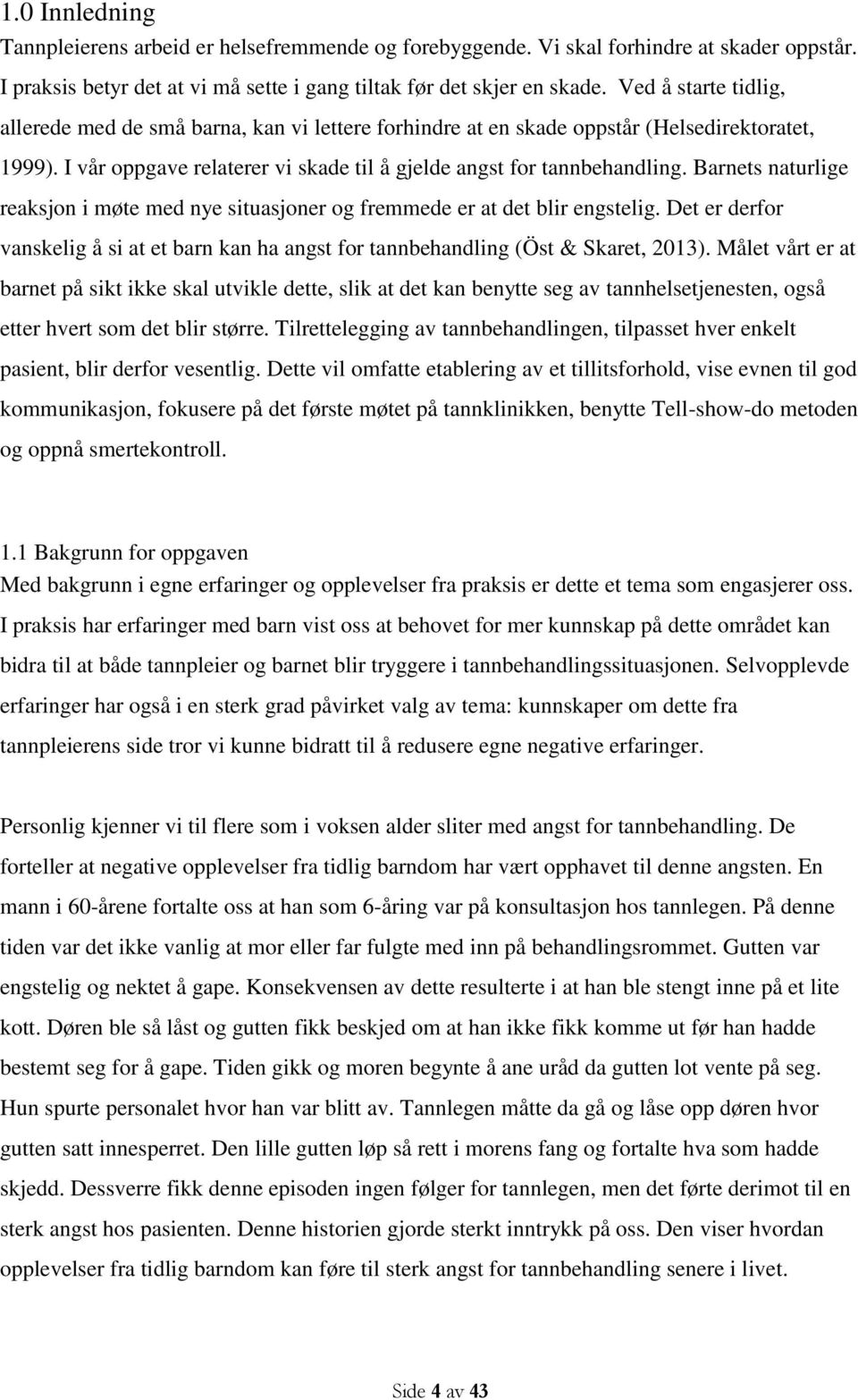 Barnets naturlige reaksjon i møte med nye situasjoner og fremmede er at det blir engstelig. Det er derfor vanskelig å si at et barn kan ha angst for tannbehandling (Öst & Skaret, 2013).