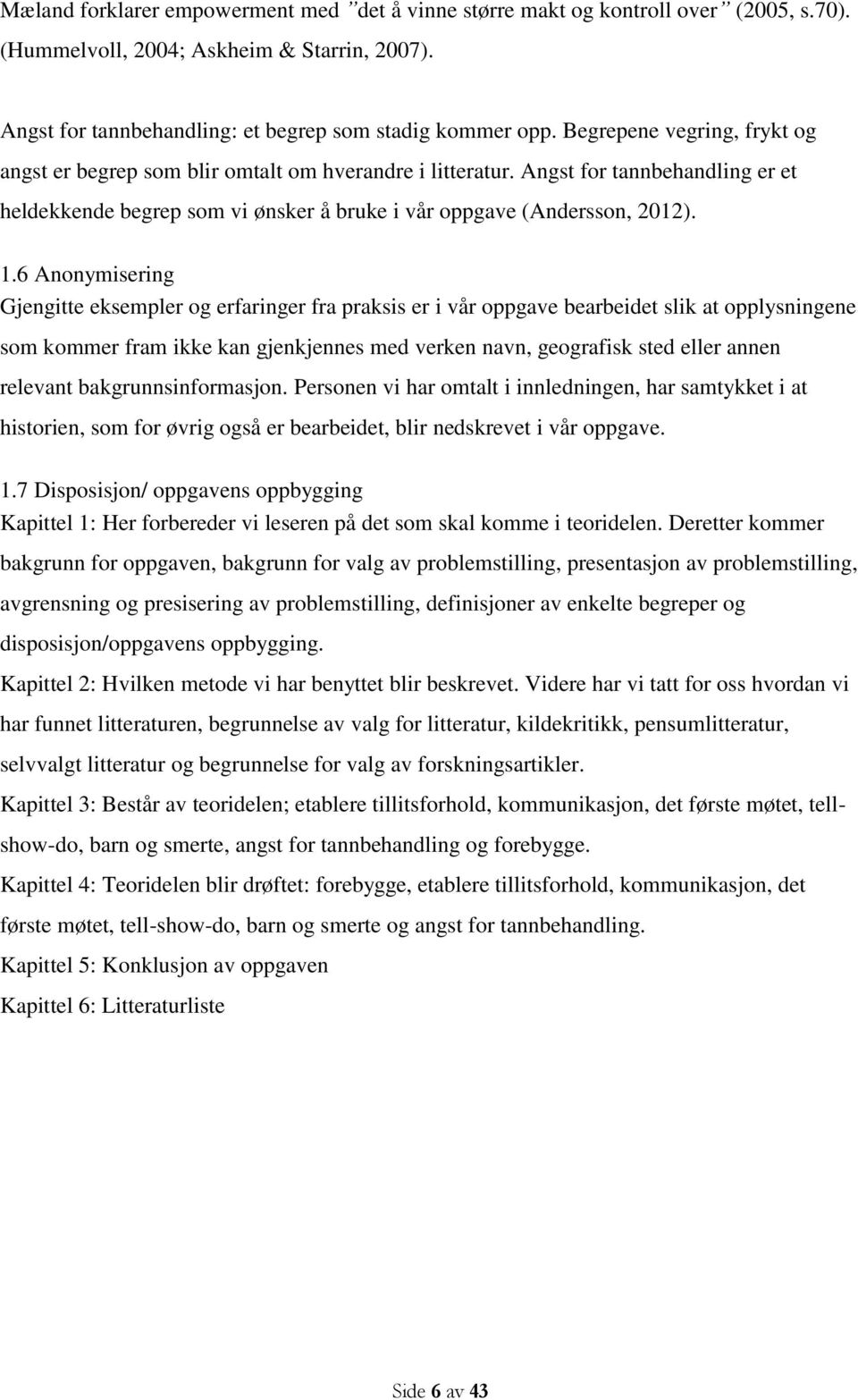 6 Anonymisering Gjengitte eksempler og erfaringer fra praksis er i vår oppgave bearbeidet slik at opplysningene som kommer fram ikke kan gjenkjennes med verken navn, geografisk sted eller annen