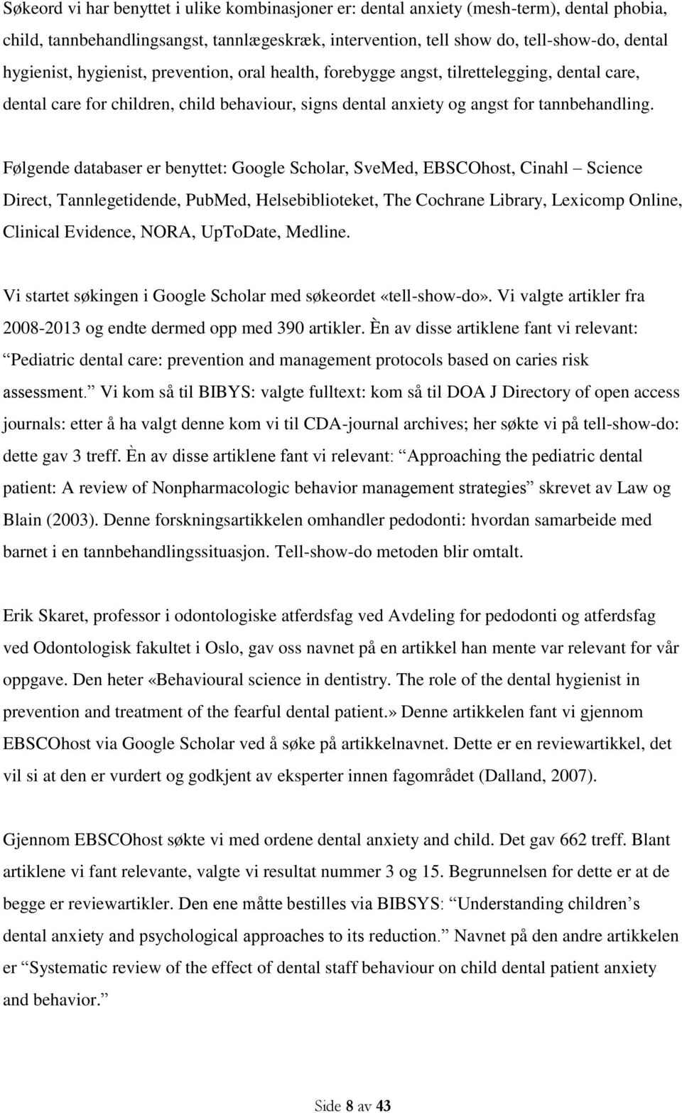 Følgende databaser er benyttet: Google Scholar, SveMed, EBSCOhost, Cinahl Science Direct, Tannlegetidende, PubMed, Helsebiblioteket, The Cochrane Library, Lexicomp Online, Clinical Evidence, NORA,