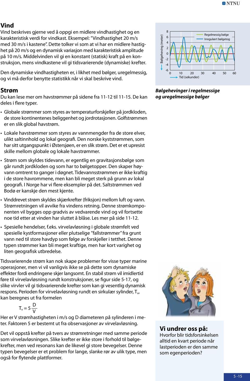 Middelvinden vil gi en konstant (statisk) kraft på en konstruksjon, ens vindkastene vil gi tidsvarierende (dynaiske) krefter.