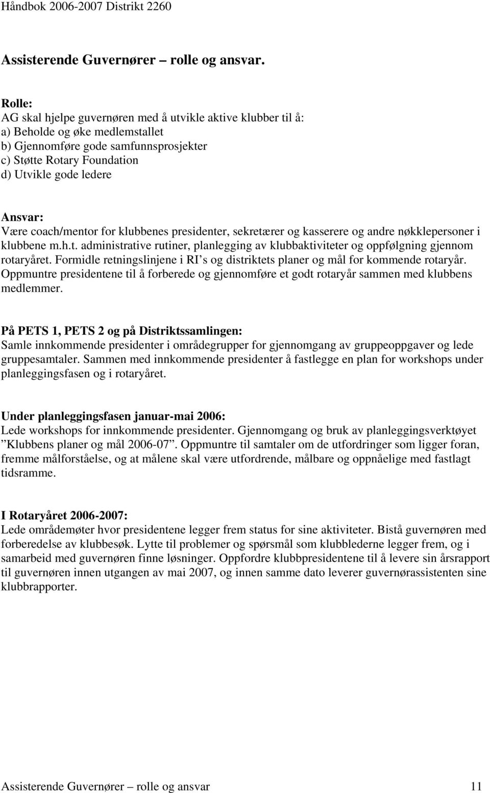 Være coach/mentor for klubbenes presidenter, sekretærer og kasserere og andre nøkklepersoner i klubbene m.h.t. administrative rutiner, planlegging av klubbaktiviteter og oppfølgning gjennom rotaryåret.