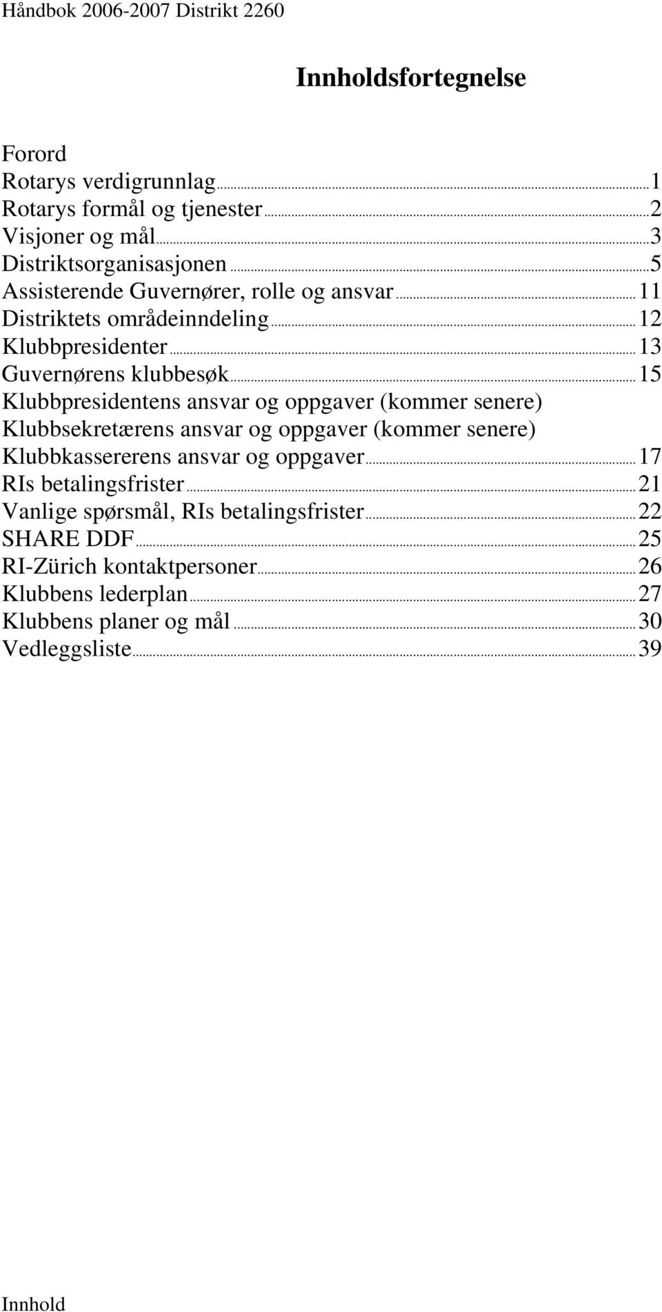 ..15 Klubbpresidentens ansvar og oppgaver (kommer senere) Klubbsekretærens ansvar og oppgaver (kommer senere) Klubbkassererens ansvar og oppgaver.