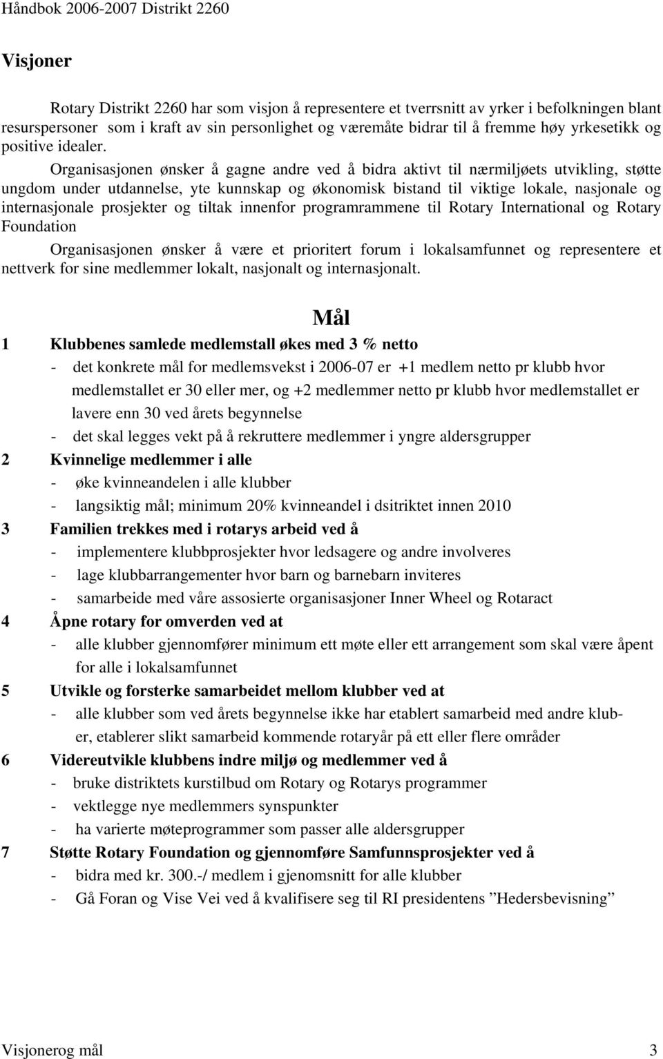 Organisasjonen ønsker å gagne andre ved å bidra aktivt til nærmiljøets utvikling, støtte ungdom under utdannelse, yte kunnskap og økonomisk bistand til viktige lokale, nasjonale og internasjonale