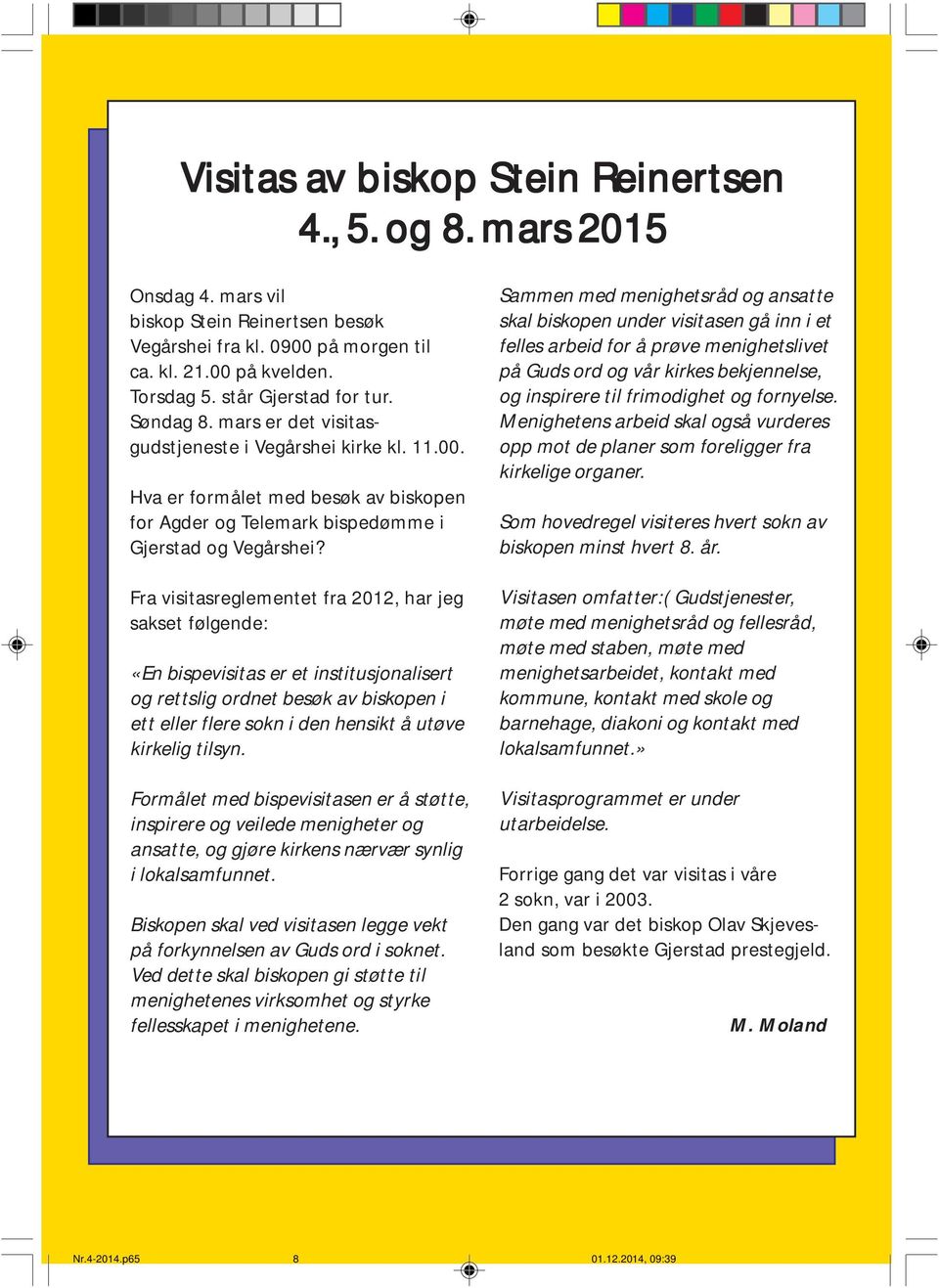 Fra visitasreglementet fra 2012, har jeg sakset følgende: «En bispevisitas er et institusjonalisert og rettslig ordnet besøk av biskopen i ett eller flere sokn i den hensikt å utøve kirkelig tilsyn.