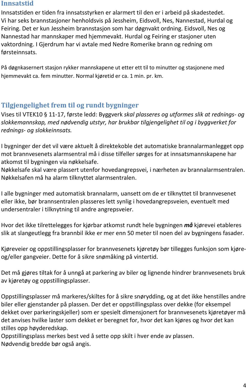 I Gjerdrum har vi avtale med Nedre Romerike brann og redning om førsteinnsats. På døgnkasernert stasjon rykker mannskapene ut etter ett til to minutter og stasjonene med hjemmevakt ca. fem minutter.