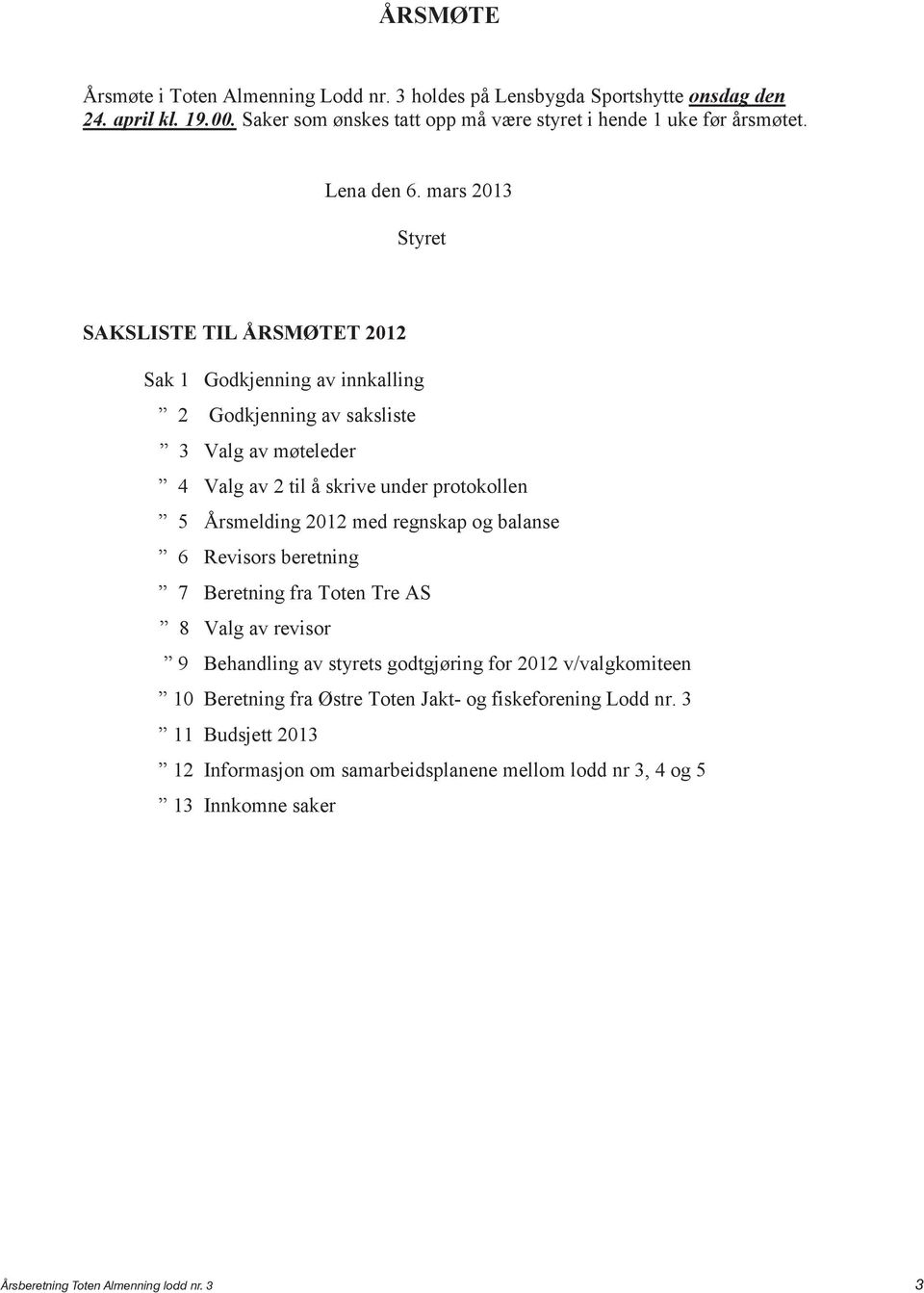 mars 2013 Styret SAKSLISTE TIL ÅRSMØTET 2012 Sak 1 Godkjenning av innkalling 2 Godkjenning av saksliste 3 Valg av møteleder 4 Valg av 2 til å skrive under protokollen 5 Årsmelding