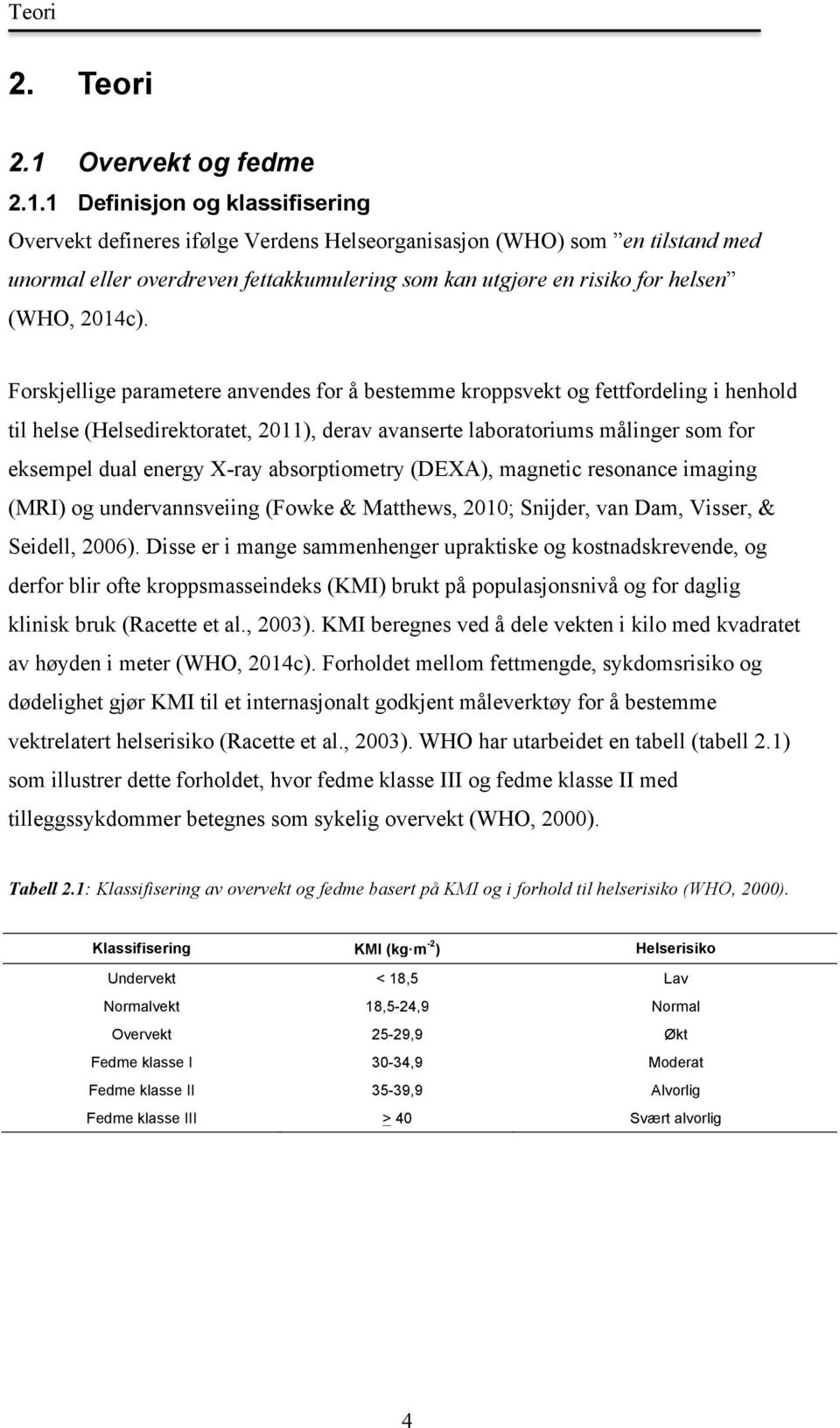 1 Definisjon og klassifisering Overvekt defineres ifølge Verdens Helseorganisasjon (WHO) som en tilstand med unormal eller overdreven fettakkumulering som kan utgjøre en risiko for helsen (WHO,