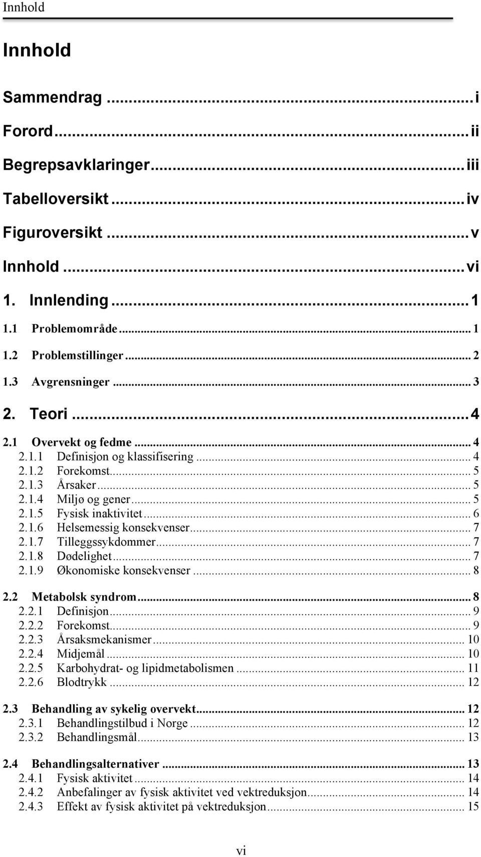 1.6 Helsemessig konsekvenser... 7 2.1.7 Tilleggssykdommer... 7 2.1.8 Dødelighet... 7 2.1.9 Økonomiske konsekvenser... 8 2.2 Metabolsk syndrom... 8 2.2.1 Definisjon... 9 2.2.2 Forekomst... 9 2.2.3 Årsaksmekanismer.