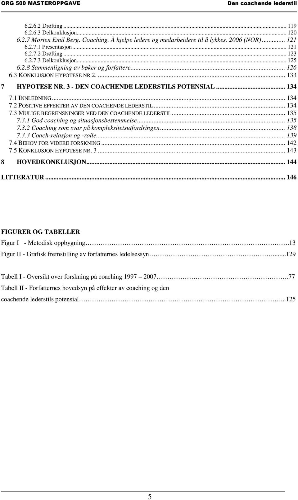 1 INNLEDNING... 134 7.2 POSITIVE EFFEKTER AV DEN COACHENDE LEDERSTIL... 134 7.3 MULIGE BEGRENSNINGER VED DEN COACHENDE LEDERSTIL... 135 7.3.1 God coaching og situasjonsbestemmelse... 135 7.3.2 Coaching som svar på kompleksitetsutfordringen.