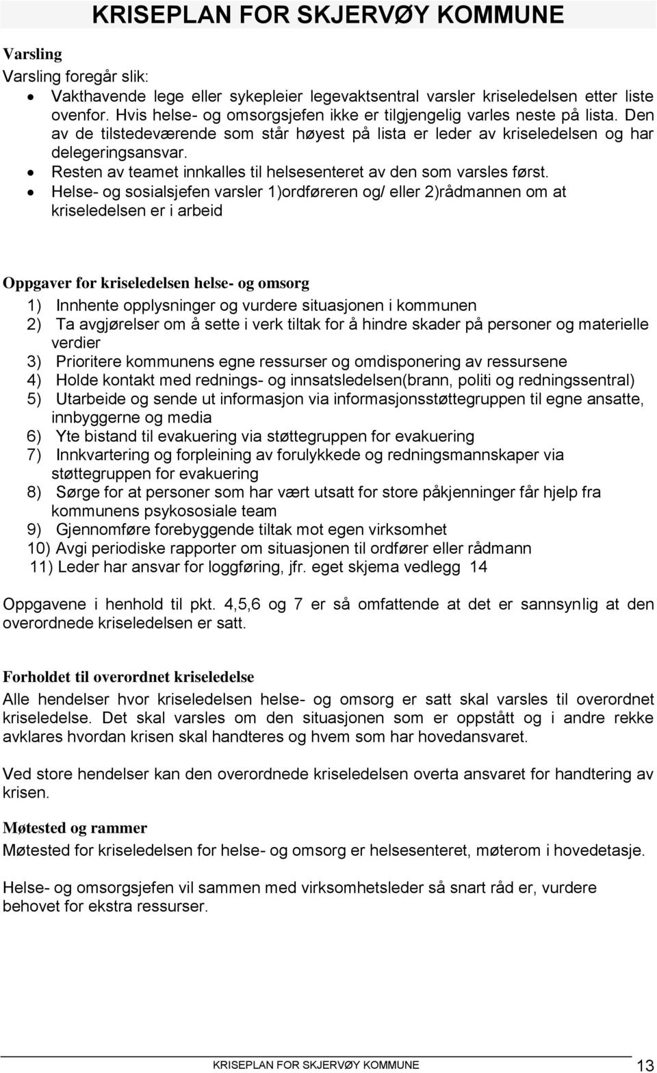 Helse- og sosialsjefen varsler 1)ordføreren og/ eller 2)rådmannen om at kriseledelsen er i arbeid Oppgaver for kriseledelsen helse- og omsorg 1) Innhente opplysninger og vurdere situasjonen i