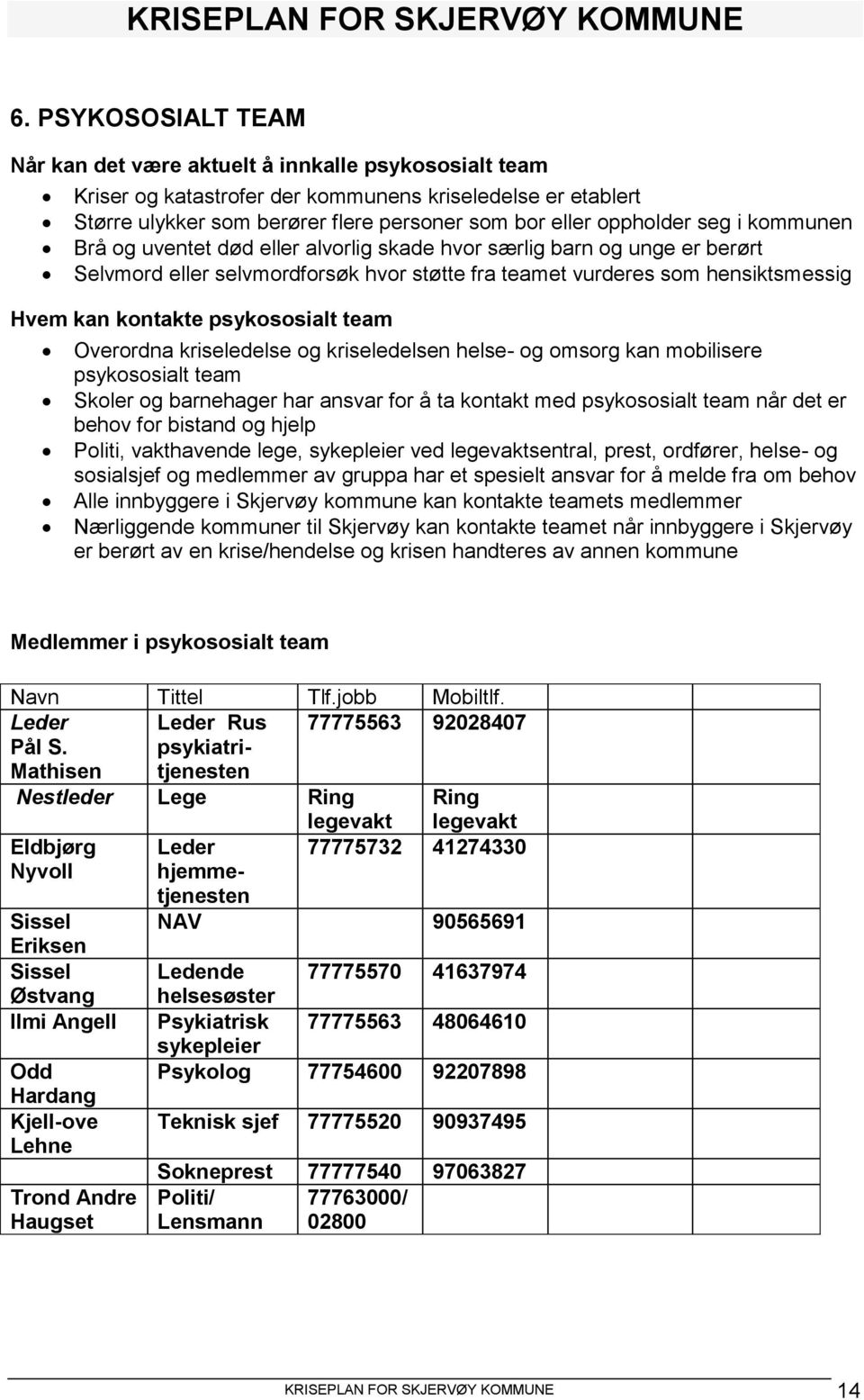 psykososialt team Overordna kriseledelse og kriseledelsen helse- og omsorg kan mobilisere psykososialt team Skoler og barnehager har ansvar for å ta kontakt med psykososialt team når det er behov for