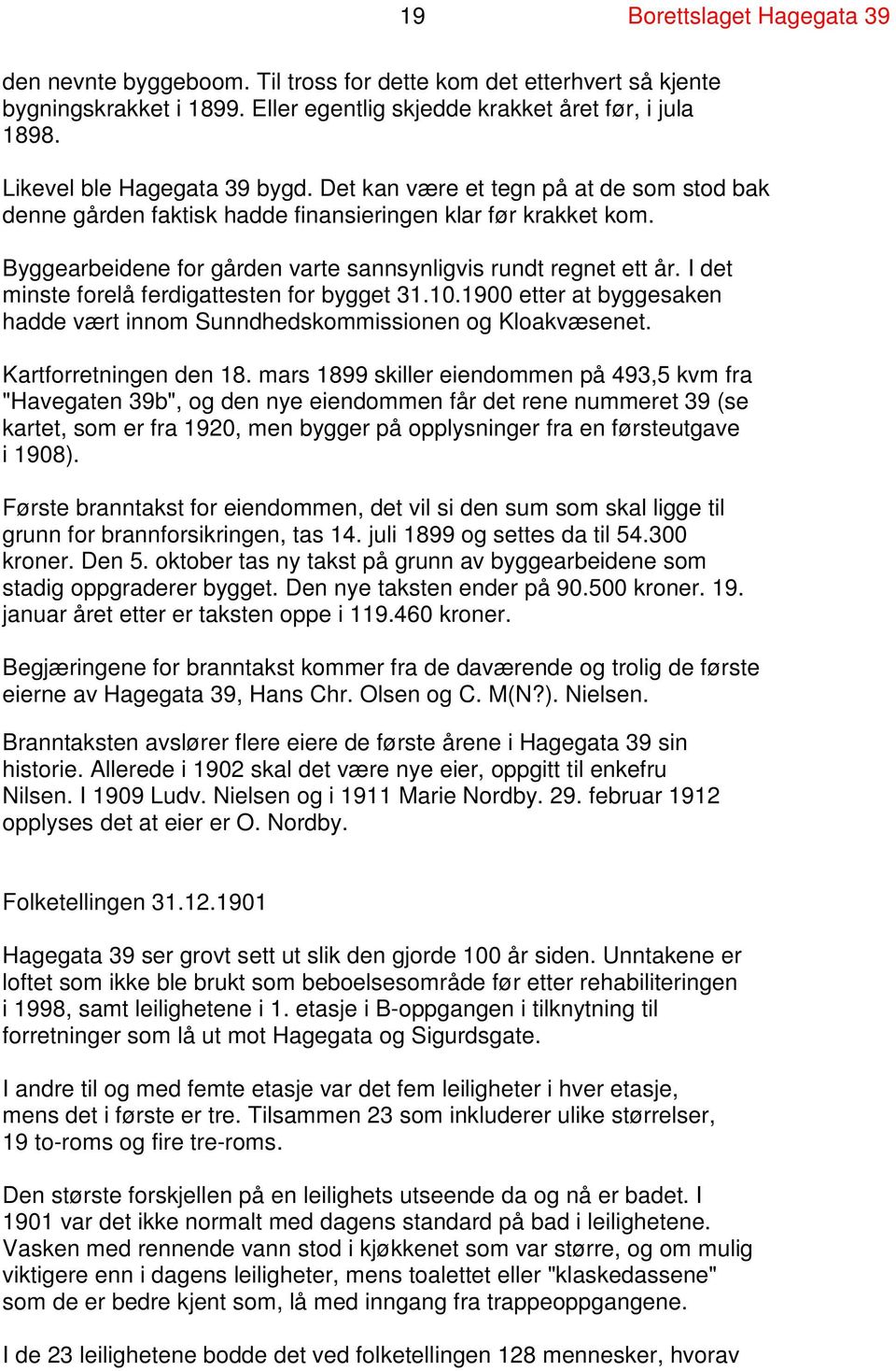 Byggearbeidene for gården varte sannsynligvis rundt regnet ett år. I det minste forelå ferdigattesten for bygget 31.10.1900 etter at byggesaken hadde vært innom Sunndhedskommissionen og Kloakvæsenet.