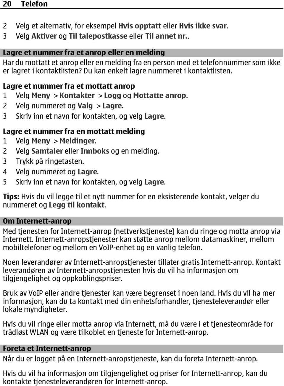 Du kan enkelt lagre nummeret i kontaktlisten. Lagre et nummer fra et mottatt anrop 1 Velg Meny > Kontakter > Logg og Mottatte anrop. 2 Velg nummeret og Valg > Lagre.