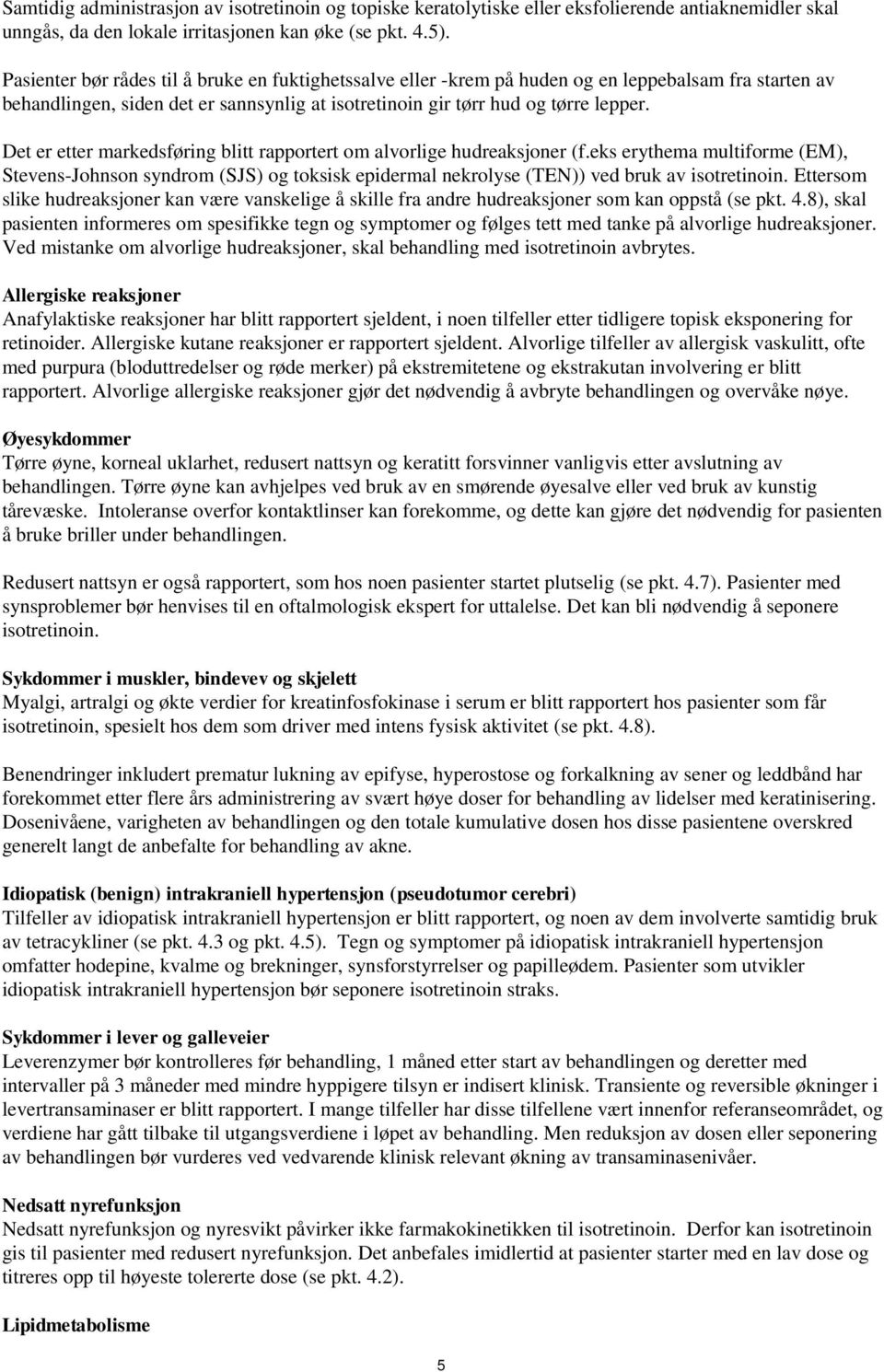 Det er etter markedsføring blitt rapportert om alvorlige hudreaksjoner (f.eks erythema multiforme (EM), Stevens-Johnson syndrom (SJS) og toksisk epidermal nekrolyse (TEN)) ved bruk av isotretinoin.