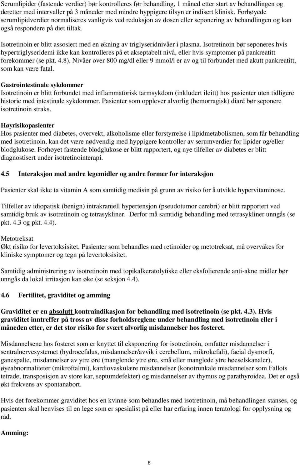 Isotretinoin er blitt assosiert med en økning av triglyseridnivåer i plasma.