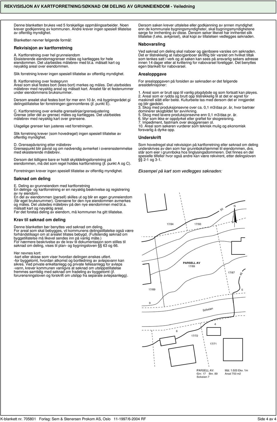 Kartforretning over hel grunneiendom Eksisterende eiendomsgrenser måles og kartlegges for hele eiendommen. Det utarbeides målebrev med bl.a. målsatt kart og nøyaktig areal over eiendommen.