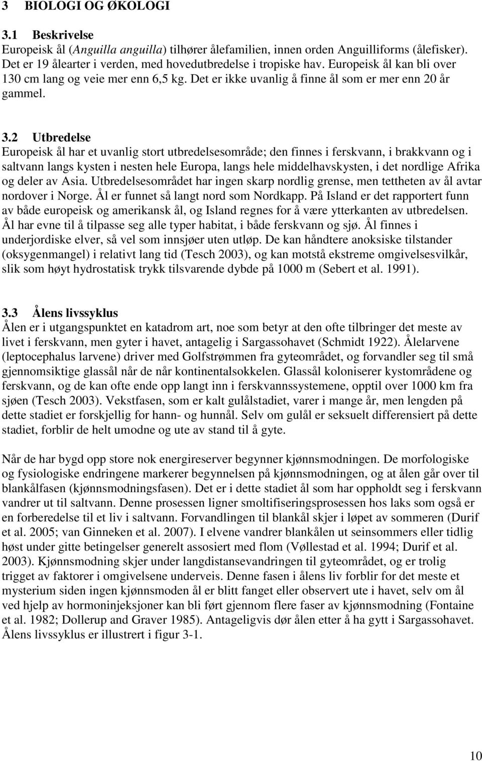 2 Utbredelse Europeisk ål har et uvanlig stort utbredelsesområde; den finnes i ferskvann, i brakkvann og i saltvann langs kysten i nesten hele Europa, langs hele middelhavskysten, i det nordlige