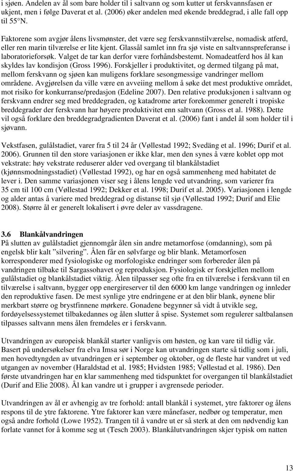 Glassål samlet inn fra sjø viste en saltvannspreferanse i laboratorieforsøk. Valget de tar kan derfor være forhåndsbestemt. Nomadeatferd hos ål kan skyldes lav kondisjon (Gross 1996).