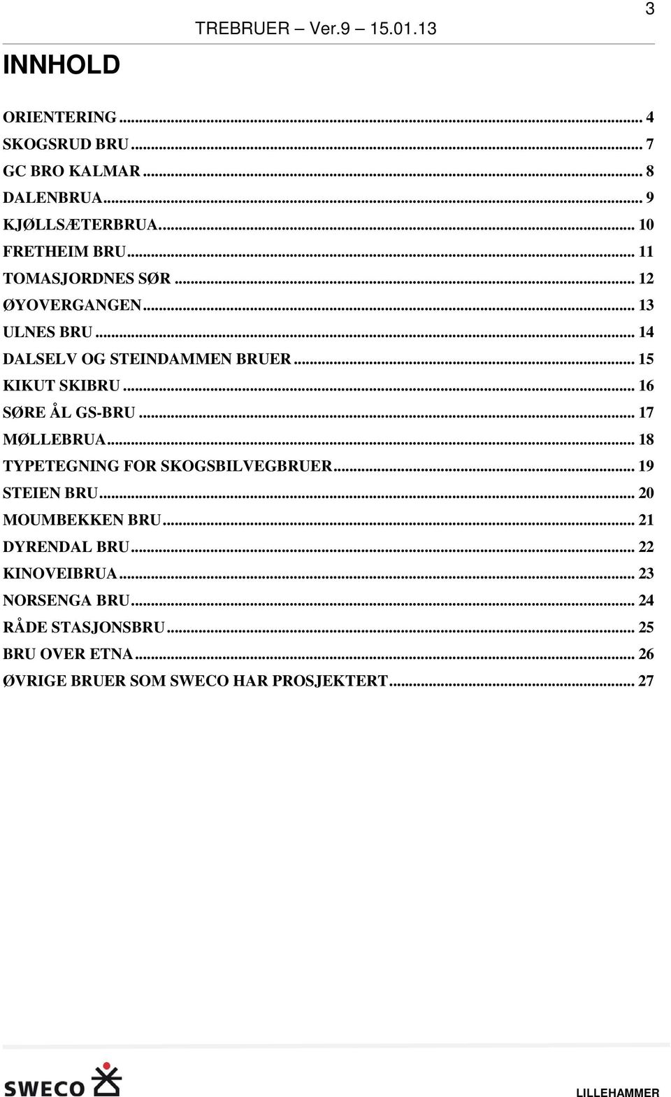 .. 15 KIKUT SKIBRU... 16 SØRE ÅL GS-BRU... 17 MØLLEBRUA... 18 TYPETEGNING FOR SKOGSBILVEGBRUER... 19 STEIEN BRU.