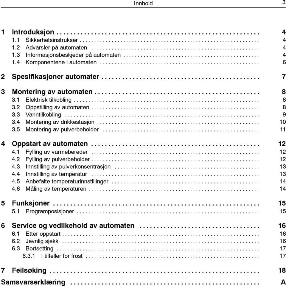 .. 11 4 Oppstart av automaten... 12 4.1 Fylling av varmebereder... 12 4.2 Fylling av pulverbeholder... 12 4.3 Innstilling av pulverkonsentrasjon... 13 4.4 Innstilling av temperatur... 13 4.5 Anbefalte temperaturinnstillinger.