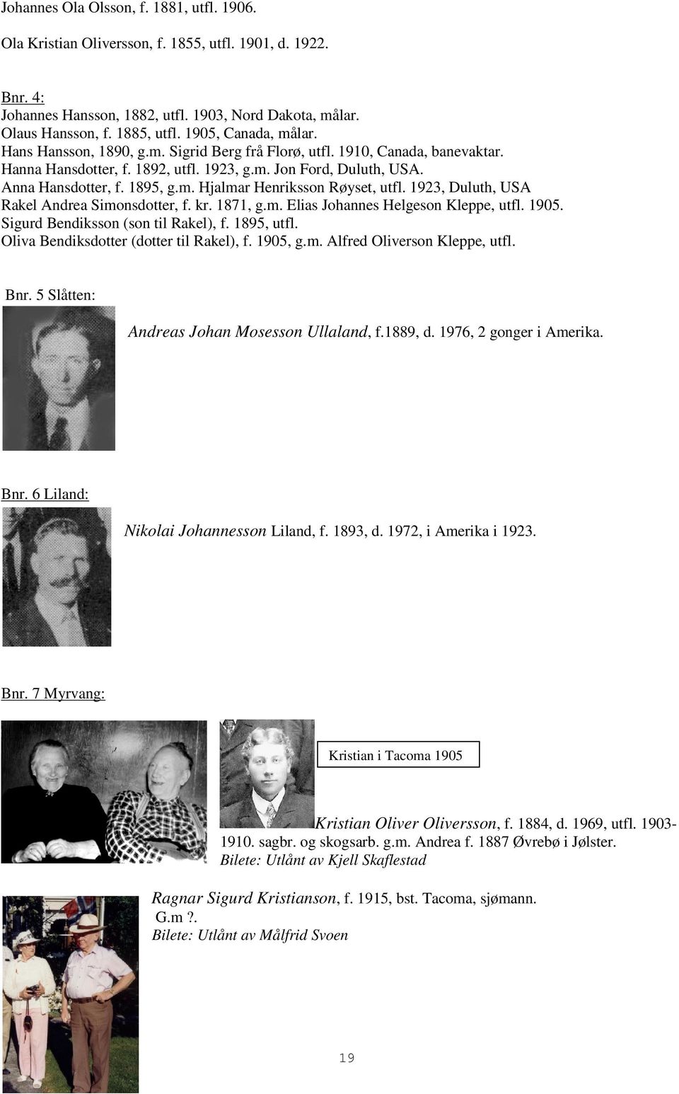 1923, Duluth, USA Rakel Andrea Simonsdotter, f. kr. 1871, g.m. Elias Johannes Helgeson Kleppe, utfl. 1905. Sigurd Bendiksson (son til Rakel), f. 1895, utfl. Oliva Bendiksdotter (dotter til Rakel), f.