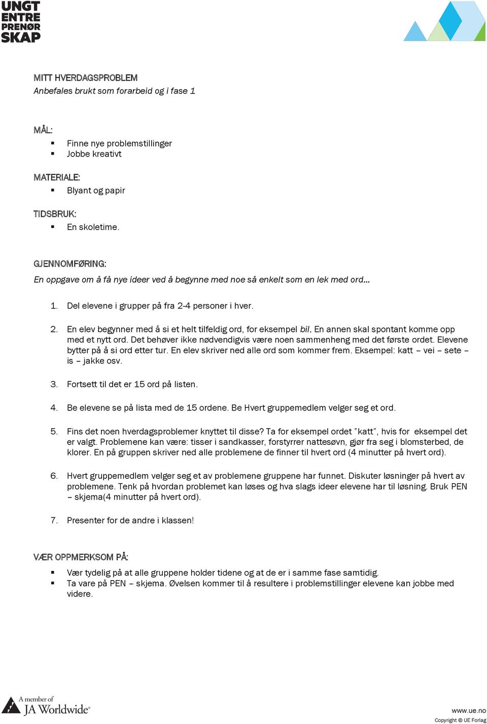 En annen skal spontant komme opp med et nytt ord. Det behøver ikke nødvendigvis være noen sammenheng med det første ordet. Elevene bytter på å si ord etter tur.