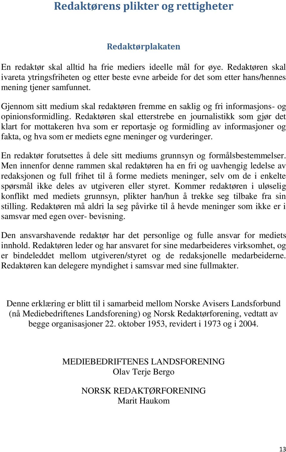 Gjennom sitt medium skal redaktøren fremme en saklig og fri informasjons- og opinionsformidling.