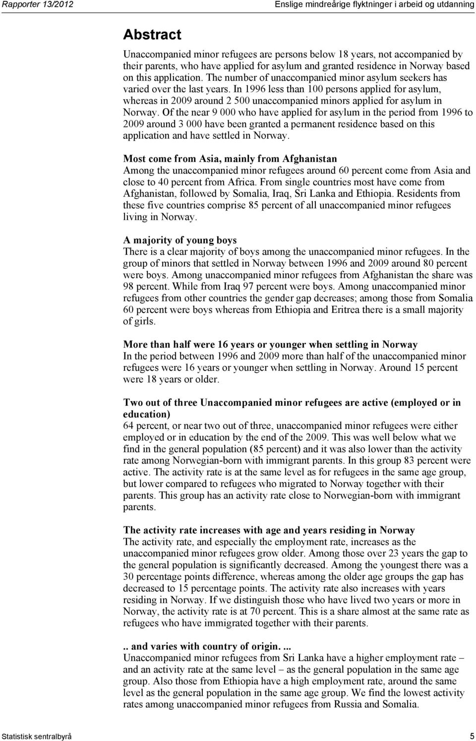 In 1996 less than 100 persons applied for asylum, whereas in 2009 around 2 500 unaccompanied minors applied for asylum in Norway.
