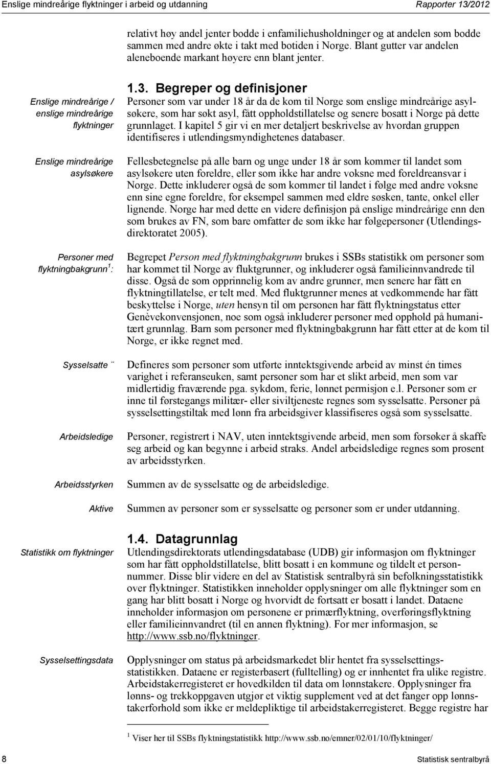 Enslige mindreårige / enslige mindreårige flyktninger Enslige mindreårige asylsøkere Personer med flyktningbakgrunn 1 : Sysselsatte Arbeidsledige Arbeidsstyrken Aktive Statistikk om flyktninger