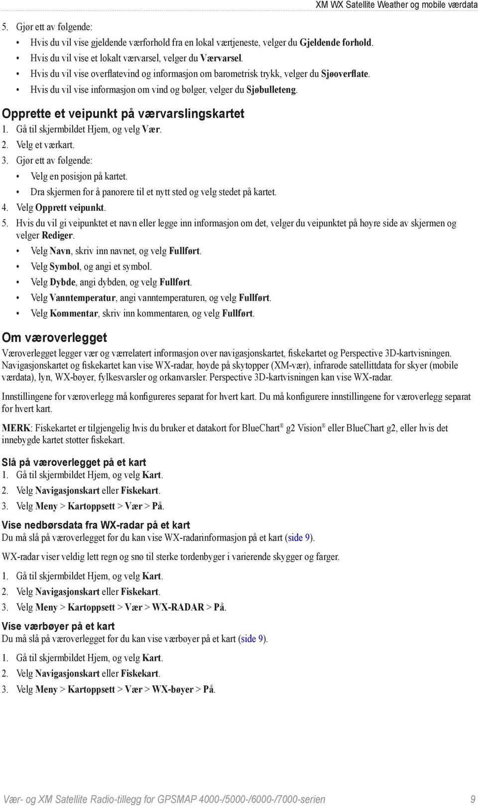 XM WX Satellite Weather og mobile værdata Opprette et veipunkt på værvarslingskartet 1. Gå til skjermbildet Hjem, og velg Vær. 2. Velg et værkart. 3. Gjør ett av følgende: Velg en posisjon på kartet.