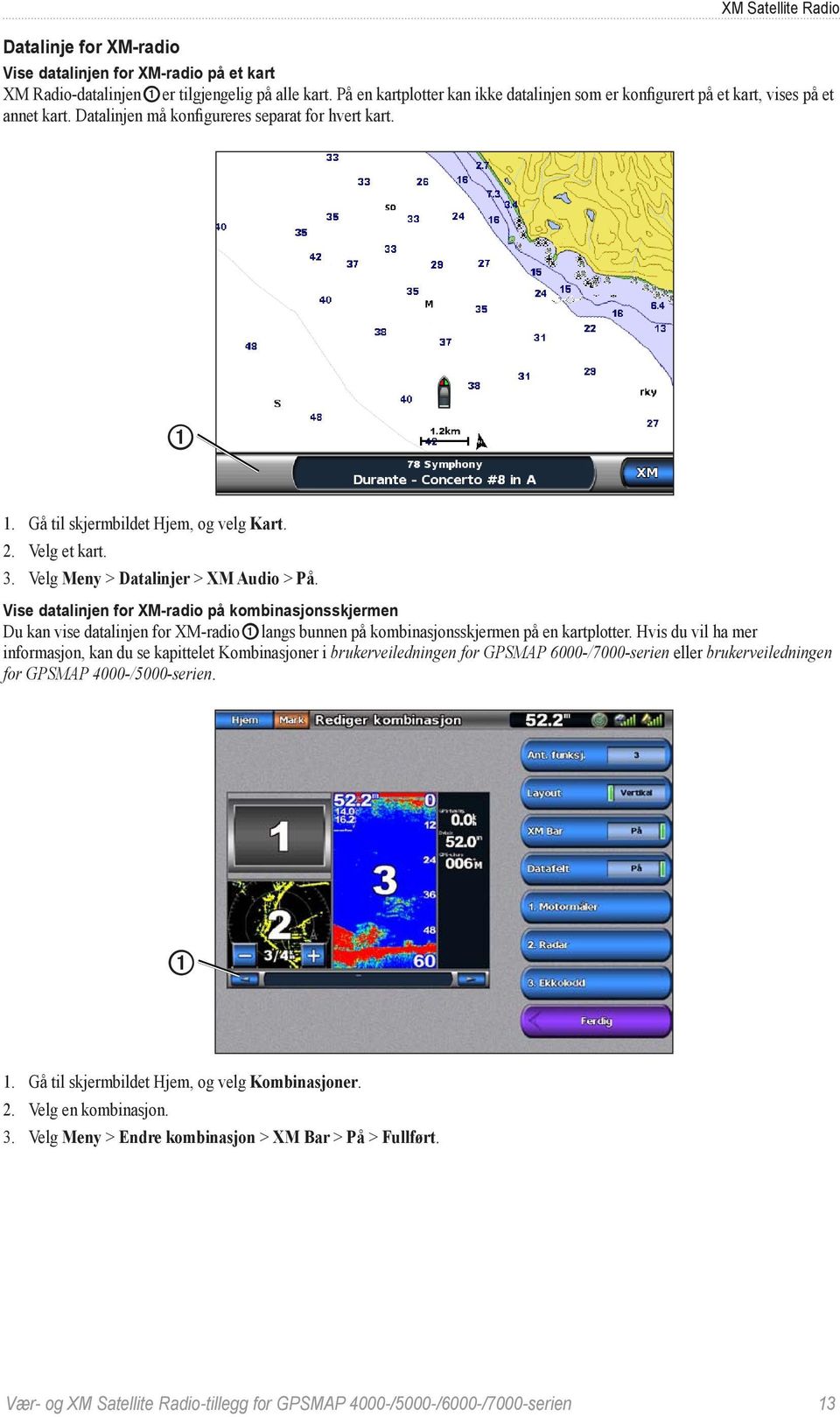 Velg et kart. 3. Velg Meny > Datalinjer > XM Audio > På.