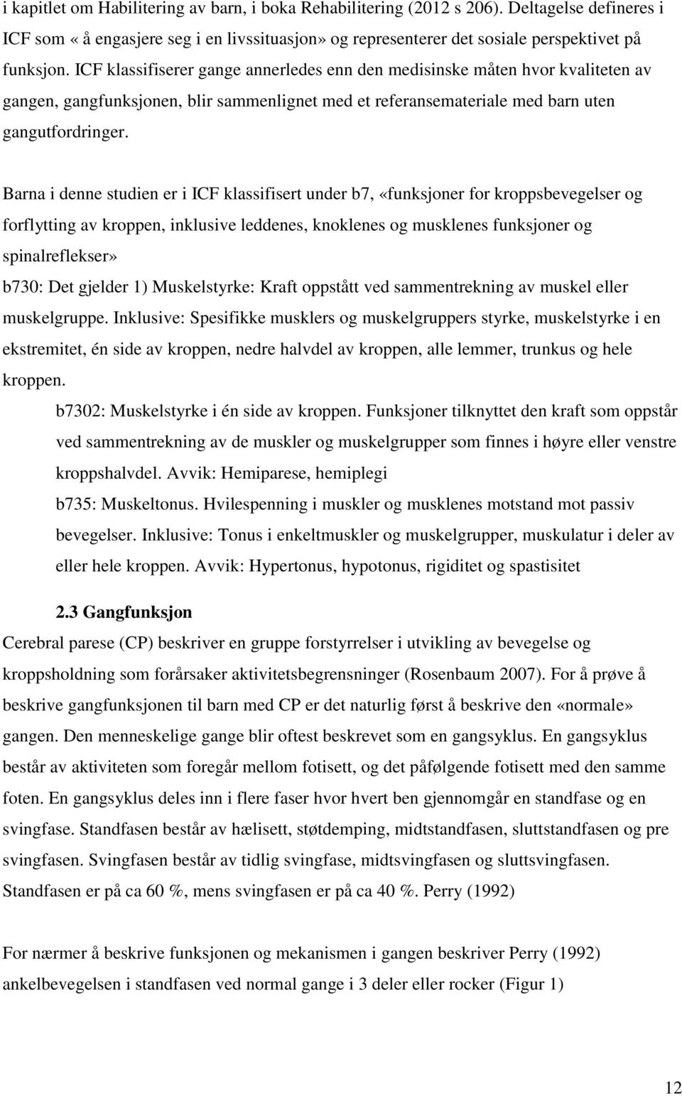 Barna i denne studien er i ICF klassifisert under b7, «funksjoner for kroppsbevegelser og forflytting av kroppen, inklusive leddenes, knoklenes og musklenes funksjoner og spinalreflekser» b730: Det