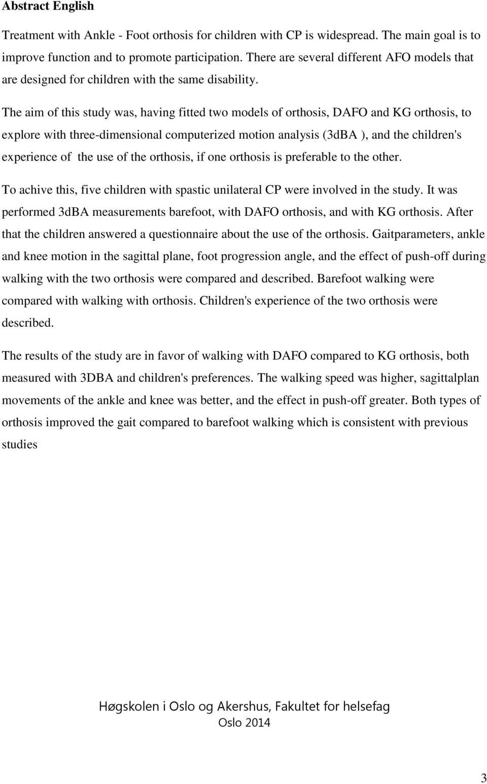 The aim of this study was, having fitted two models of orthosis, DAFO and KG orthosis, to explore with three-dimensional computerized motion analysis (3dBA ), and the children's experience of the use